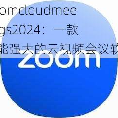 Zoomcloudmeetings2024:一款功能强大的云视频会议软件