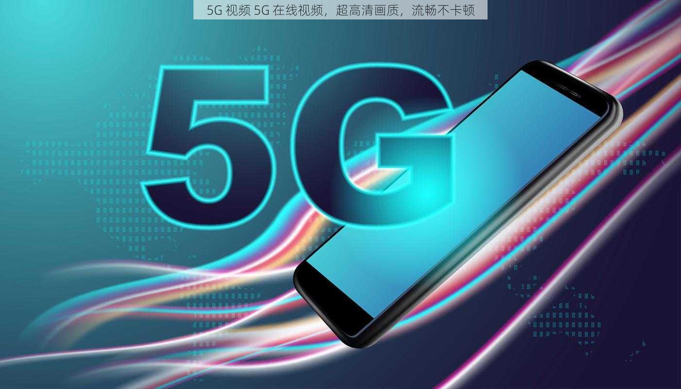 5G 视频 5G 在线视频,超高清画质,流畅不卡顿