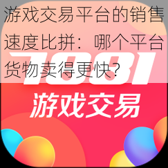 游戏交易平台的销售速度比拼:哪个平台货物卖得更快?