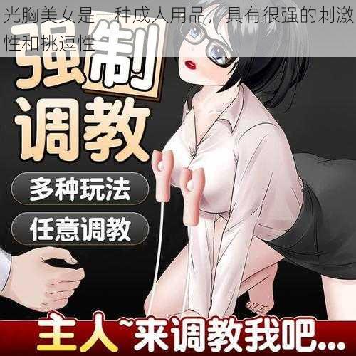 光胸美女是一种成人用品,具有很强的刺激性和挑逗性