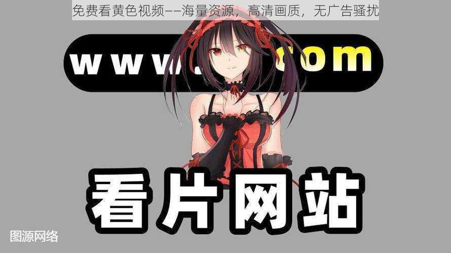 免费看黄色视频——海量资源,高清画质,无广告骚扰