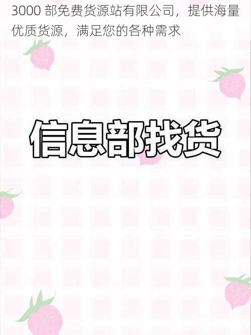 3000 部免费货源站有限公司,提供海量优质货源,满足您的各种需求