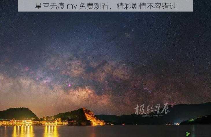 星空无痕 mv 免费观看,精彩剧情不容错过