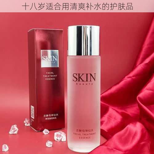 十八岁适合用清爽补水的护肤品