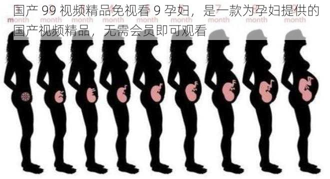 国产 99 视频精品免视看 9 孕妇,是一款为孕妇提供的国产视频精品,无需会员即可观看