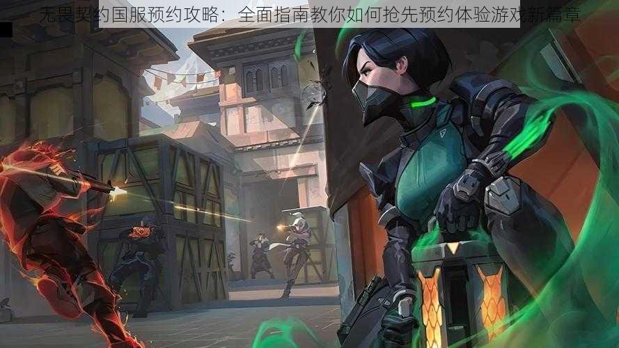 无畏契约国服预约攻略:全面指南教你如何抢先预约体验游戏新篇章