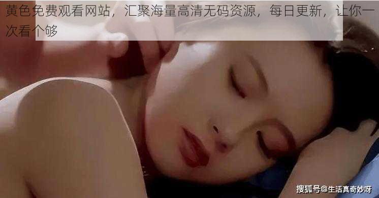 黄色免费观看网站,汇聚海量高清无码资源,每日更新,让你一次看个够