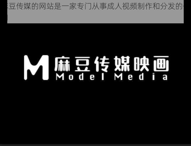 麻豆传媒的网站是一家专门从事成人视频制作和分发的公司