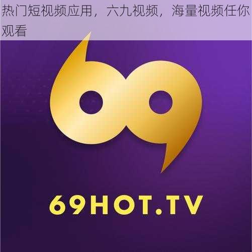 热门短视频应用,六九视频,海量视频任你观看