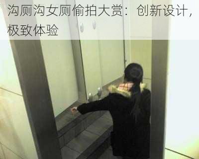 沟厕沟女厕偷拍大赏:创新设计,极致体验