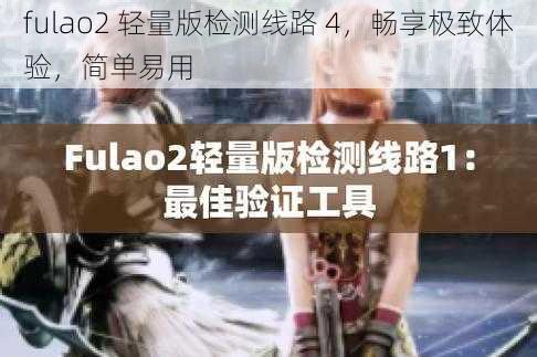 fulao2 轻量版检测线路 4,畅享极致体验,简单易用