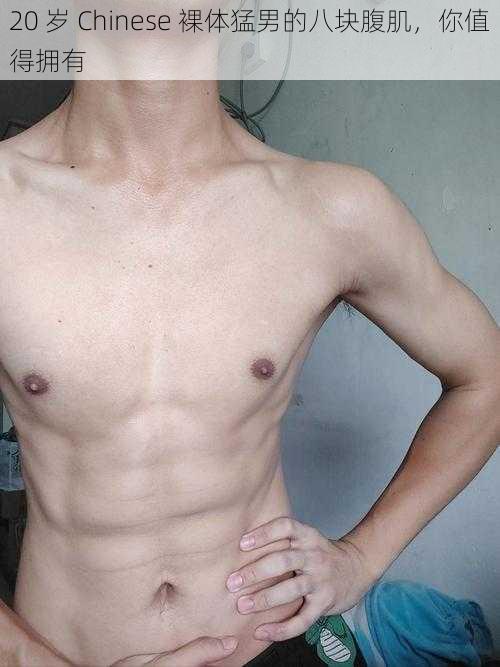 20 岁 Chinese 裸体猛男的八块腹肌,你值得拥有