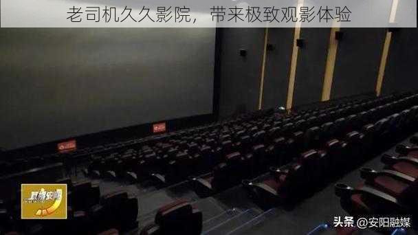 老司机久久影院,带来极致观影体验