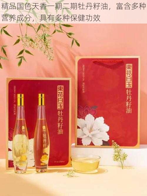 精品国色天香一期二期牡丹籽油,富含多种营养成分,具有多种保健功效