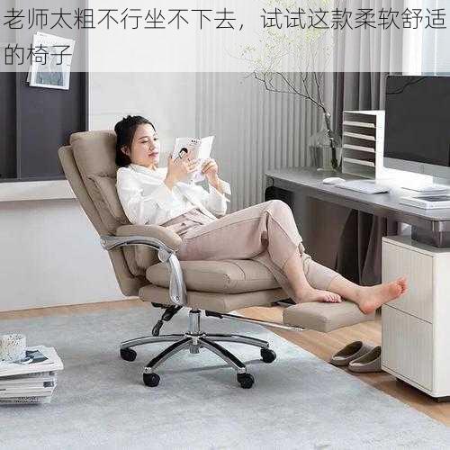 老师太粗不行坐不下去,试试这款柔软舒适的椅子