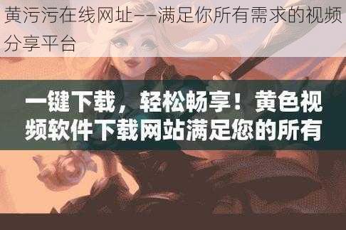 黄污污在线网址——满足你所有需求的视频分享平台