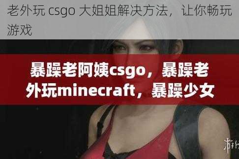 老外玩 csgo 大姐姐解决方法,让你畅玩游戏