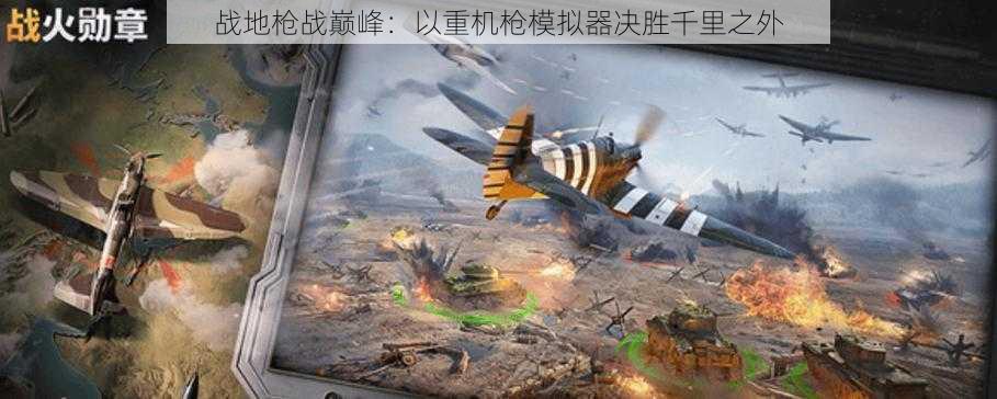 战地枪战巅峰:以重机枪模拟器决胜千里之外