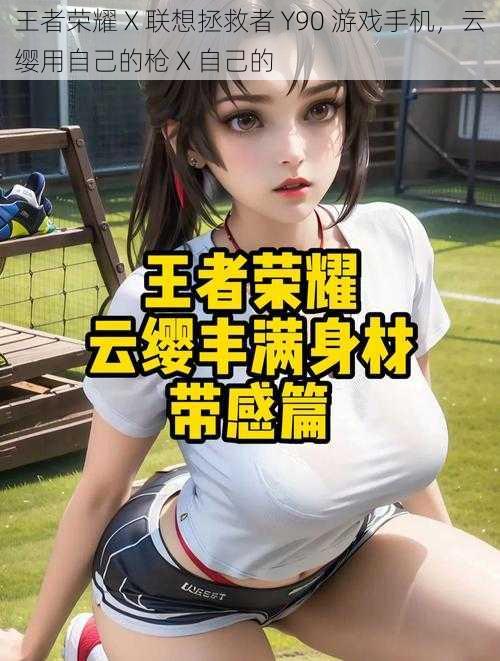 王者荣耀 X 联想拯救者 Y90 游戏手机,云缨用自己的枪 X 自己的