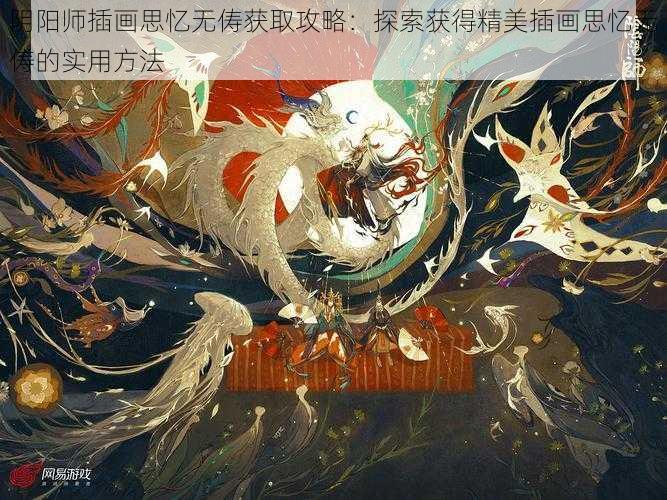 阴阳师插画思忆无俦获取攻略:探索获得精美插画思忆无俦的实用方法
