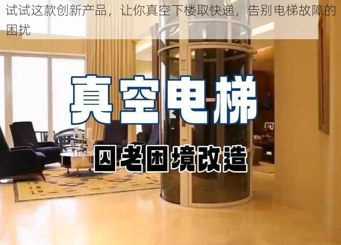 试试这款创新产品,让你真空下楼取快递,告别电梯故障的困扰