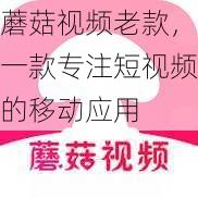 蘑菇视频老款,一款专注短视频的移动应用