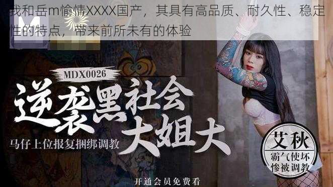 我和岳m愉情XXXX国产,其具有高品质、耐久性、稳定性的特点,带来前所未有的体验