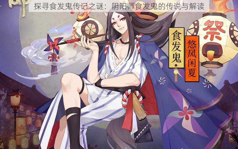 探寻食发鬼传记之谜:阴阳师食发鬼的传说与解读