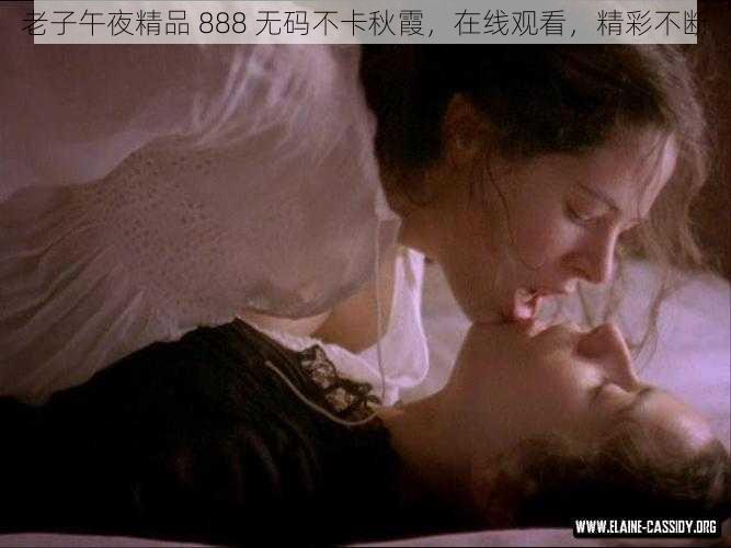 老子午夜精品 888 无码不卡秋霞,在线观看,精彩不断