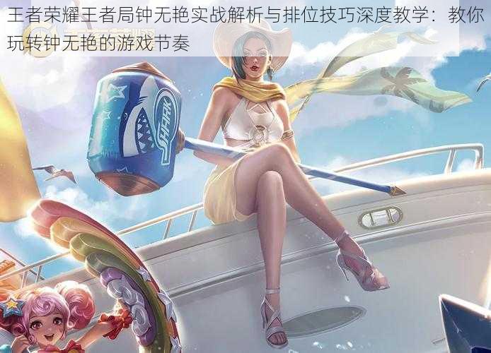 王者荣耀王者局钟无艳实战解析与排位技巧深度教学:教你玩转钟无艳的游戏节奏