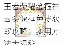 王者荣耀金箍祥云头像框免费获取攻略:实用方法大揭秘