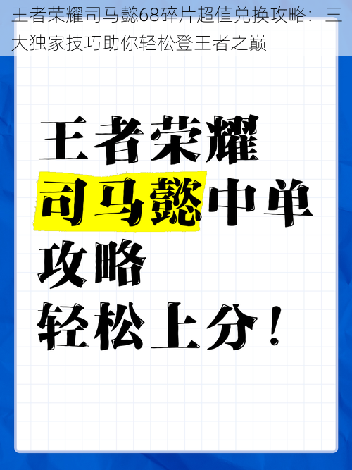 王者荣耀司马懿68碎片超值兑换攻略:三大独家技巧助你轻松登王者之巅