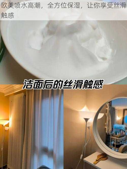 欧美喷水高潮,全方位保湿,让你享受丝滑触感