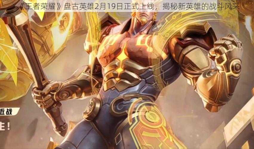 《王者荣耀》盘古英雄2月19日正式上线,揭秘新英雄的战斗风采