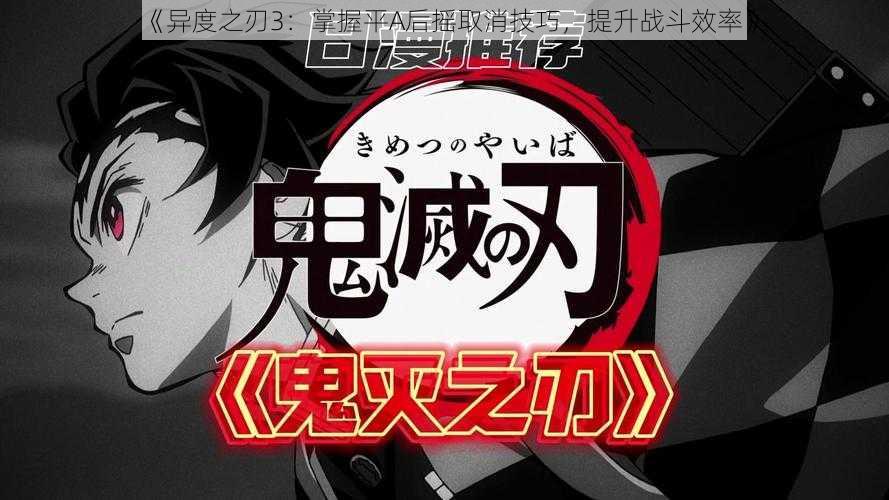 《异度之刃3:掌握平A后摇取消技巧,提升战斗效率》