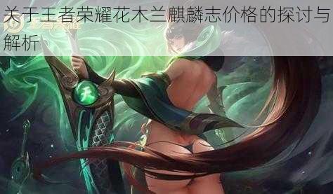 关于王者荣耀花木兰麒麟志价格的探讨与解析