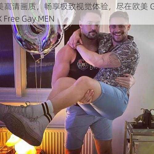 欧美高清画质,畅享极致视觉体验,尽在欧美 Gay XXX Free Gay MEN