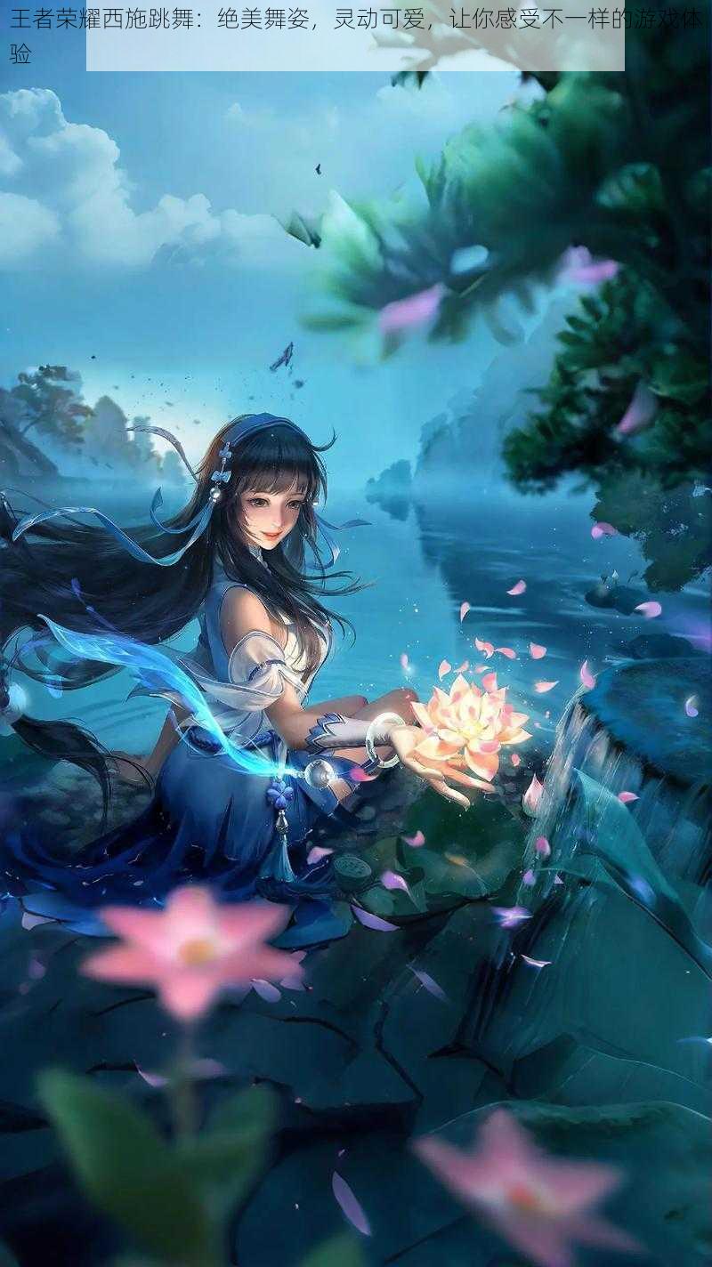 王者荣耀西施跳舞:绝美舞姿,灵动可爱,让你感受不一样的游戏体验