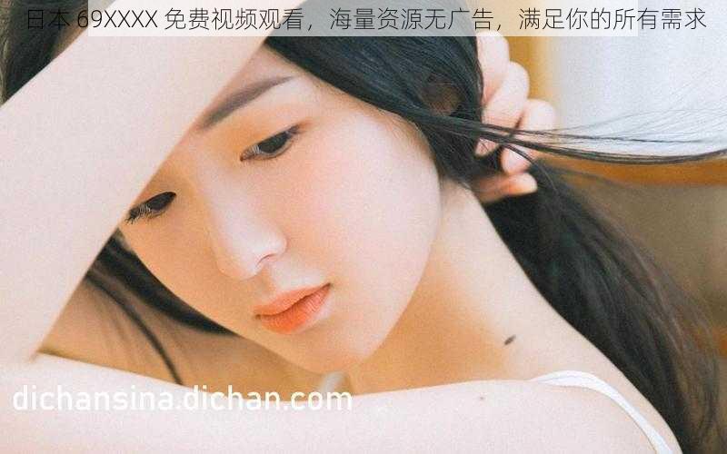 日本 69XXXX 免费视频观看,海量资源无广告,满足你的所有需求