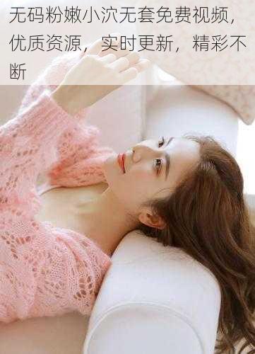 无码粉嫩小泬无套免费视频,优质资源,实时更新,精彩不断