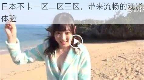 日本不卡一区二区三区,带来流畅的观影体验