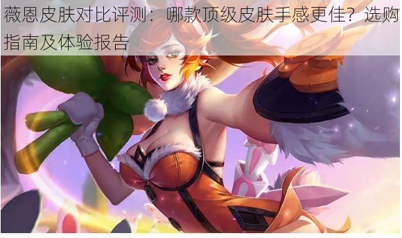 薇恩皮肤对比评测:哪款顶级皮肤手感更佳?选购指南及体验报告