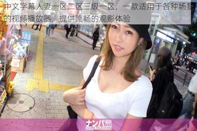 中文字幕人妻一区二区三级一区,一款适用于各种场景的视频播放器,提供流畅的观影体验