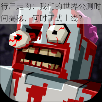 行尸走肉:我们的世界公测时间揭秘,何时正式上线?