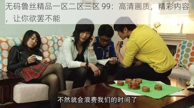 无码鲁丝精品一区二区三区 99:高清画质,精彩内容,让你欲罢不能