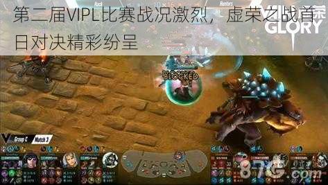 第二届VIPL比赛战况激烈,虚荣之战首日对决精彩纷呈