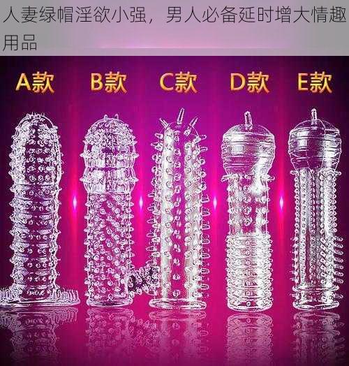人妻绿帽淫欲小强,男人必备延时增大情趣用品