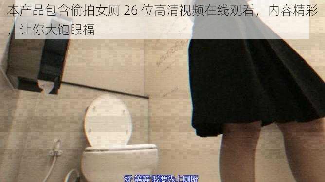 本产品包含偷拍女厕 26 位高清视频在线观看,内容精彩,让你大饱眼福