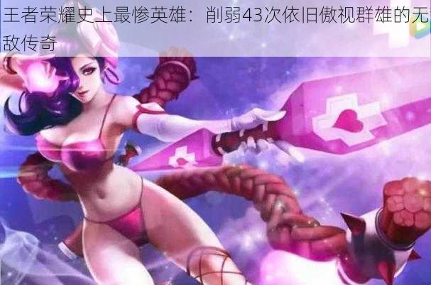 王者荣耀史上最惨英雄:削弱43次依旧傲视群雄的无敌传奇