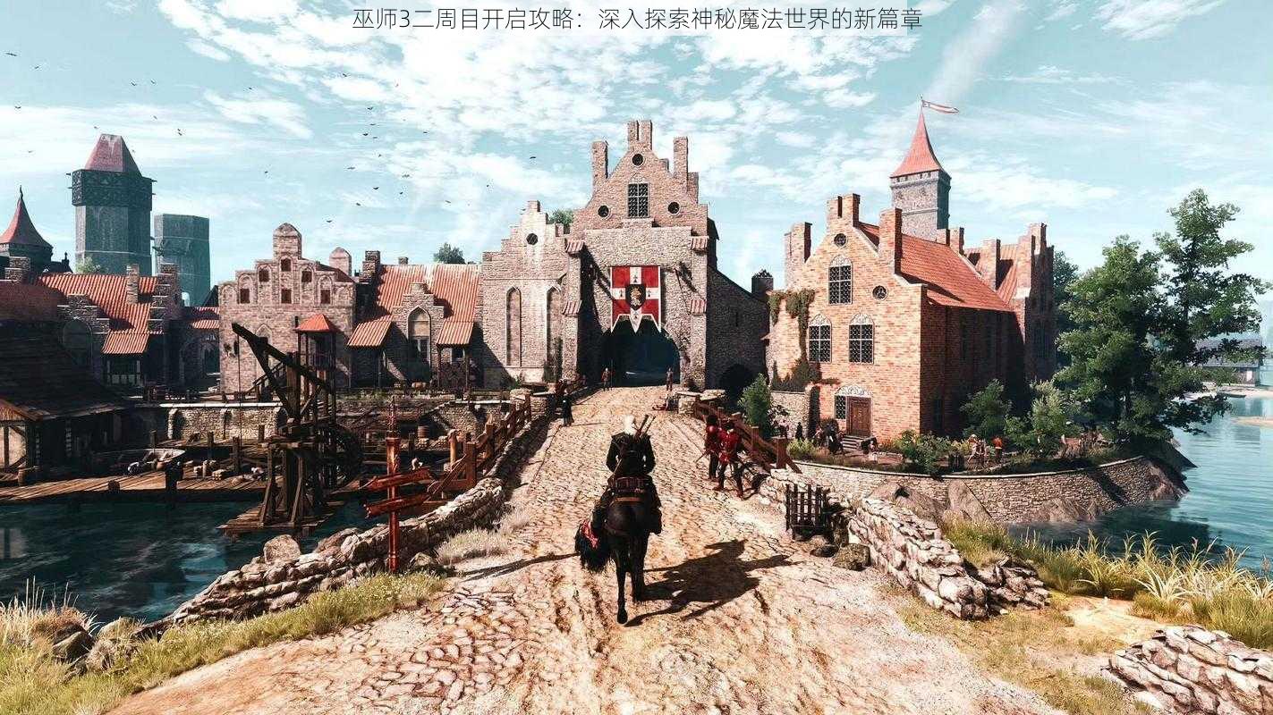巫师3二周目开启攻略:深入探索神秘魔法世界的新篇章